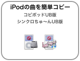 iPodの曲を簡単コピー コピポッドUB版
シンクロちゅ〜んUB版

￼  ￼